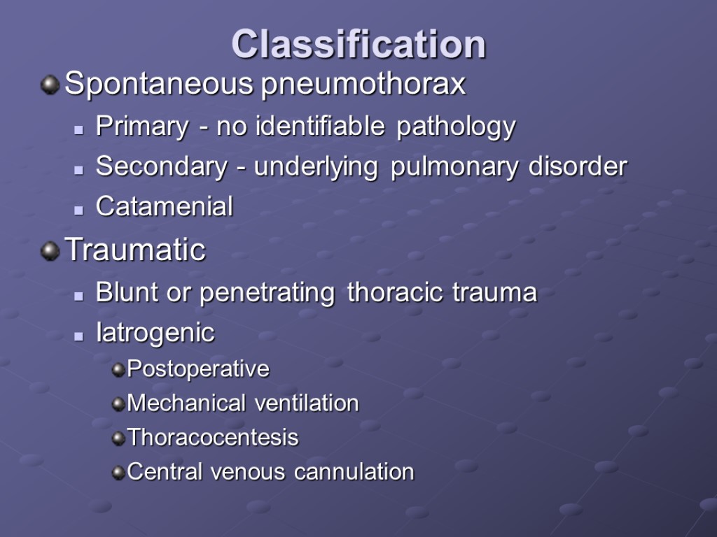 Classification Spontaneous pneumothorax Primary - no identifiable pathology Secondary - underlying pulmonary disorder Catamenial